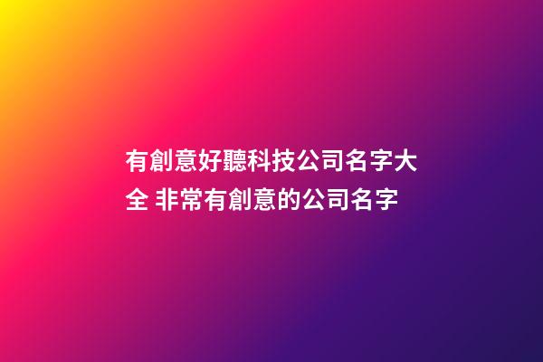 有創意好聽科技公司名字大全 非常有創意的公司名字-第1張-公司起名-玄機派